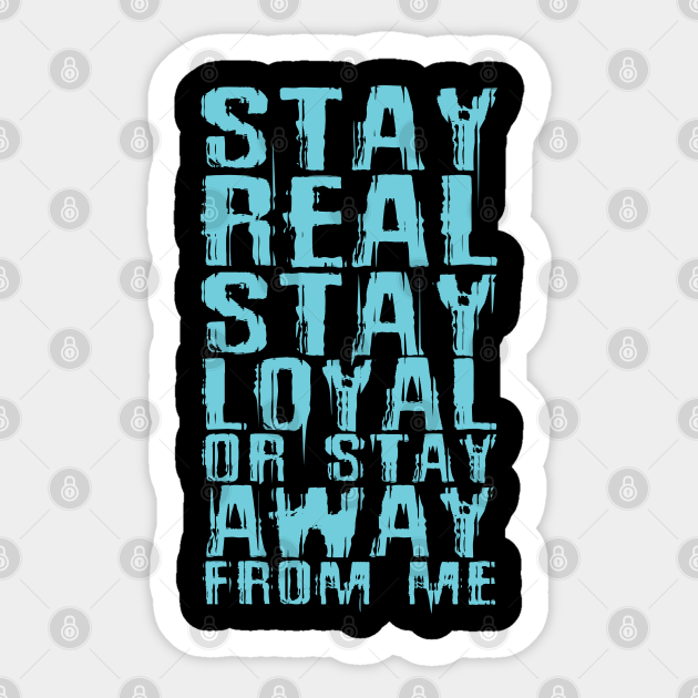 Stay Real Stay Loyal Or Stay Away From Me Funny Quote Sticker Teepublic Au Stay Real Stay Loyal Or Stay Away From Me Funny Quote Sticker Teepublic Au