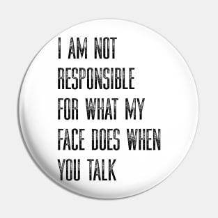 I Am Not Responsible For What My Face Does When You Talk Pin