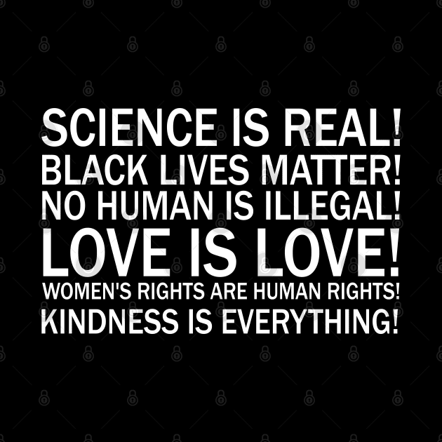 Science is real! Black lives matter! No human is illegal! Love is love! Women's rights are human rights! Kindness is everything! by valentinahramov