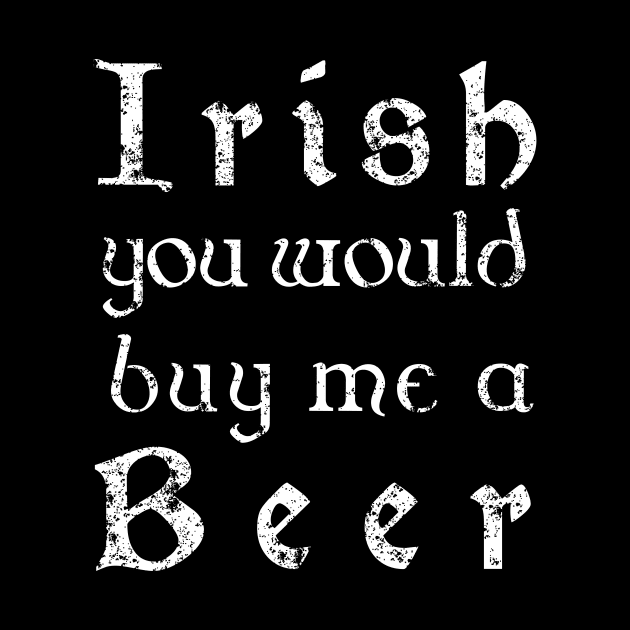 Irish youd buy me a beer shirt - Irish celtic text by CMDesign