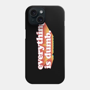 Everything is dumb. Phone Case