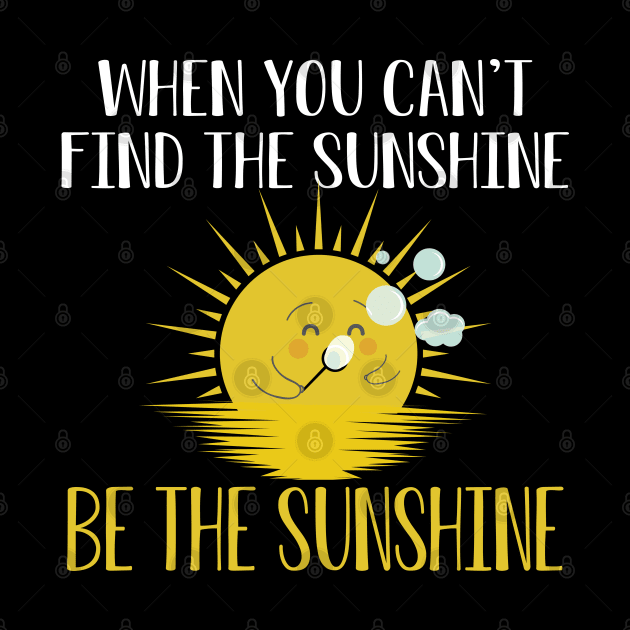 Sunshine - When you can't find the sunshine be the sunshine by KC Happy Shop