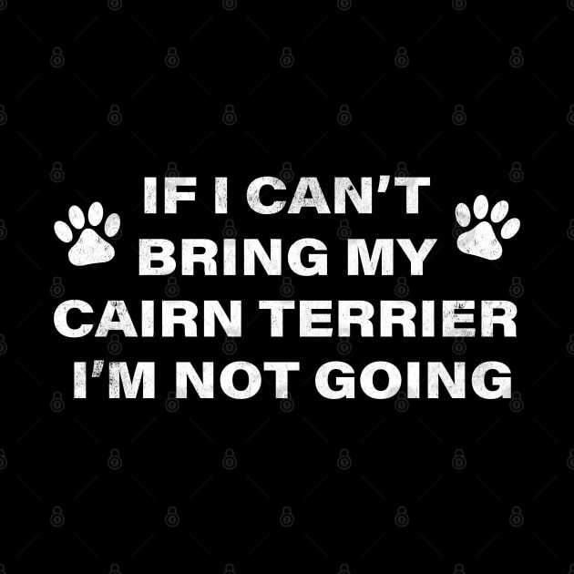 If I Can't Bring my Cairn Terrier, I'm Not Going (Dog humor) by MapYourWorld