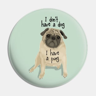 I Don't Have a Dog, I Have a Pug Pin