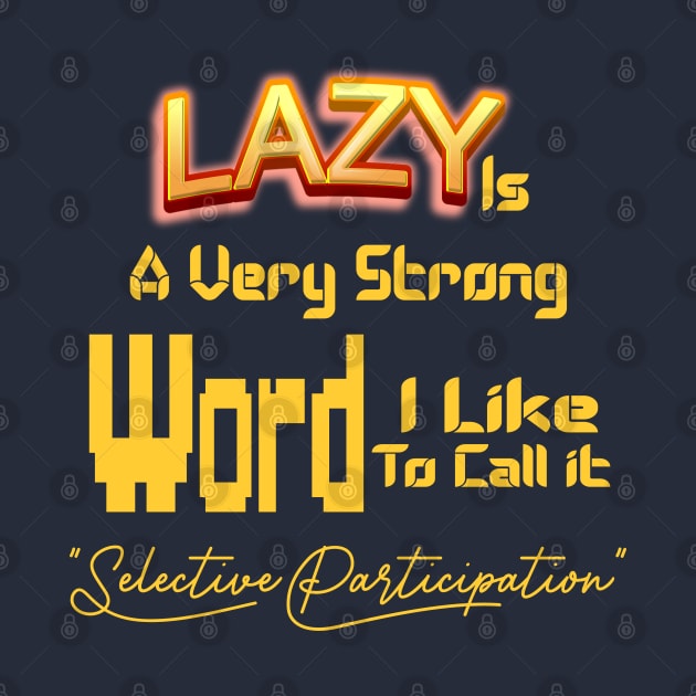 Lazy Is A Very Strong Word I Like To Call it "Selective Participation" by Top Art