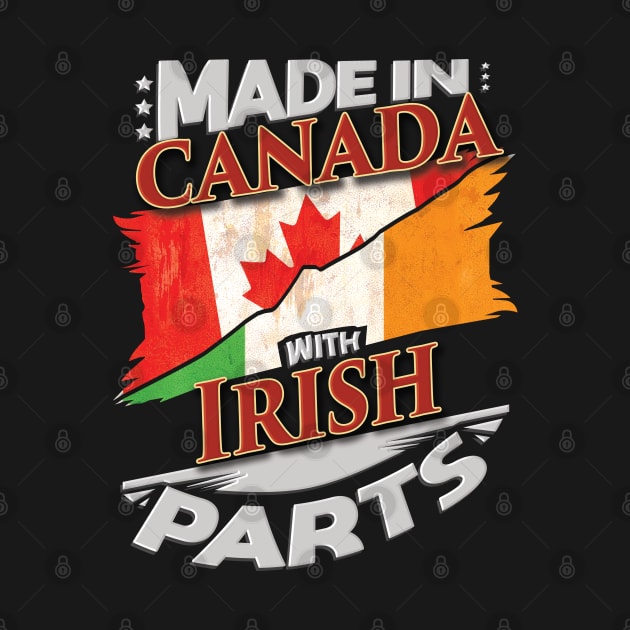 Made In Canada With Irish Parts - Gift for Irish From Ireland by Country Flags
