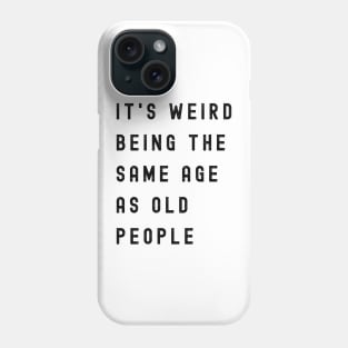 It's Weird Being The Same Age As Old People Phone Case