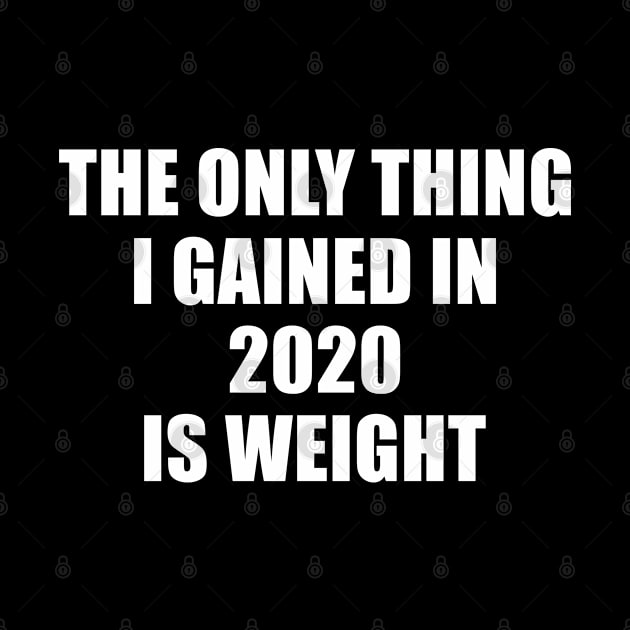 the only thing i gained in 2020 is weight , funny humor 2020 quarantine quote, 2020 sucks by Moe99