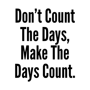 Don't Count The Days, Make The Days Count. T-Shirt