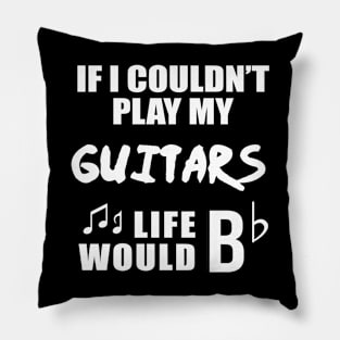 If I Couldn't Play My Guitars, Life Would Bb Pillow