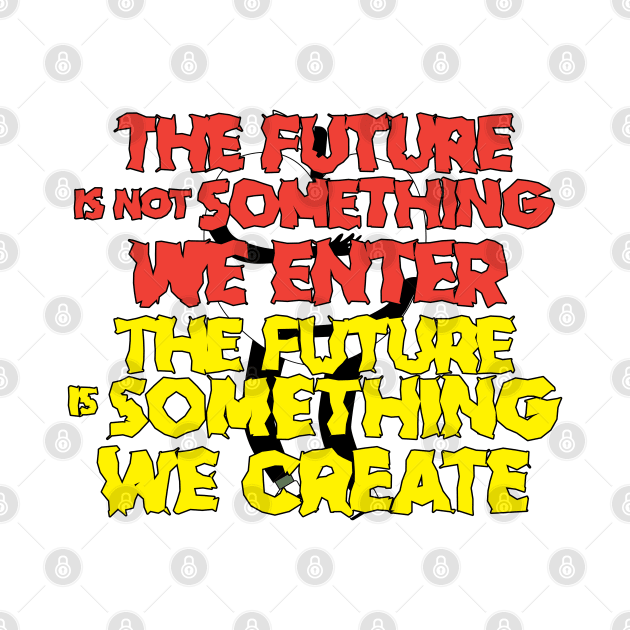 The Future is Something We Create by kindacoolbutnotreally