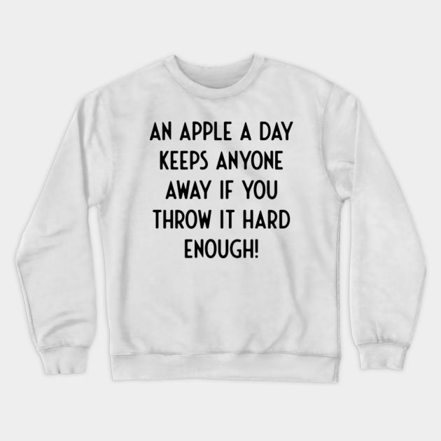 An Apple a day keeps Anyone Away If You Throw Hard - Funny Sayings - Crewneck Sweatshirt | TeePublic An Apple a day keeps Anyone Away If You Throw Hard - Funny Sayings - Crewneck Sweatshirt | TeePublic