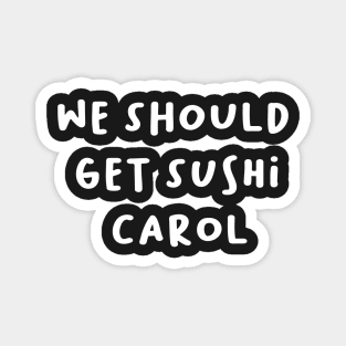 carolget sushi we should  t-shirt Magnet