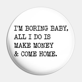 I'm Boring Baby, All I Do Is Make Money & Come Home. v2 Pin