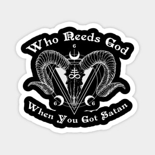 WHO NEEDS GOD WHEN YOU GOT SATAN Magnet