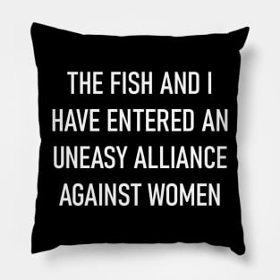 The Fish and I Have Entered an Uneasy Alliance Against Women Pillow