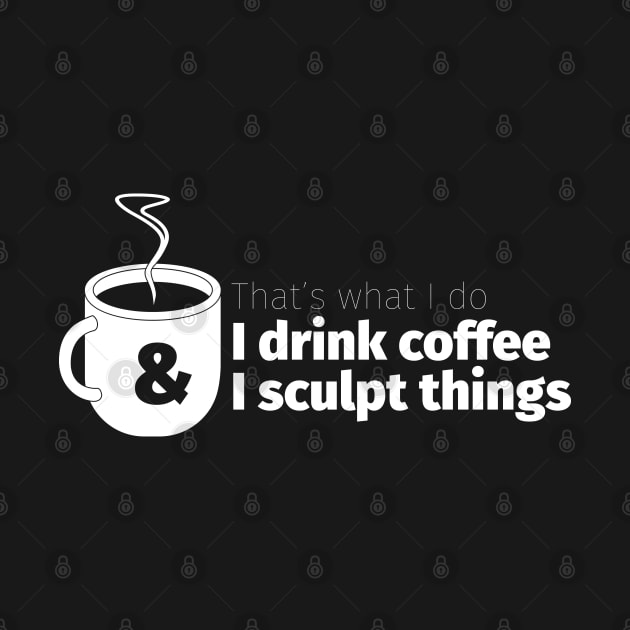 Drink Coffee and Sculpt Things by Cre8tiveTees