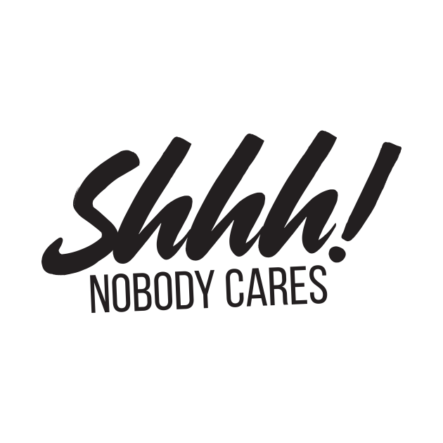 Shhh! Nobody Cares Funny Insult Shhhhh No One Cares TShirt TeePublic