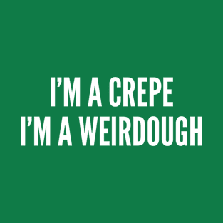 I'm A Crepe I'm A Weirdough - Funny Joke Silly Slogan Song Lyrics Parody T-Shirt