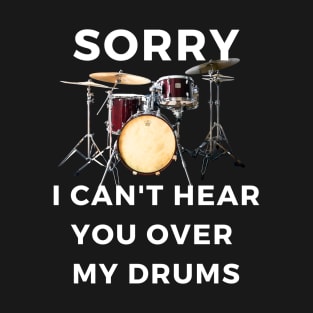 Sorry I Can't Hear You Over My Drums T-Shirt