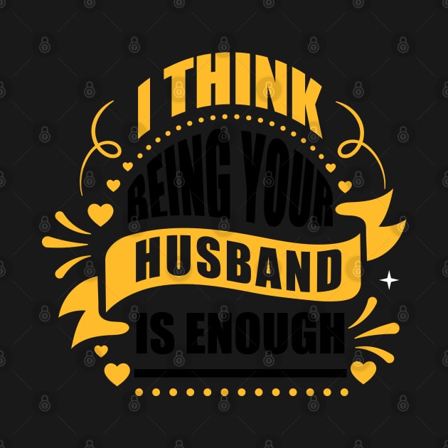 I Think Being Your Husband Is Enough by Sanzida Design