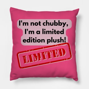 I'm not chubby, I'm a limited edition plush! Pillow