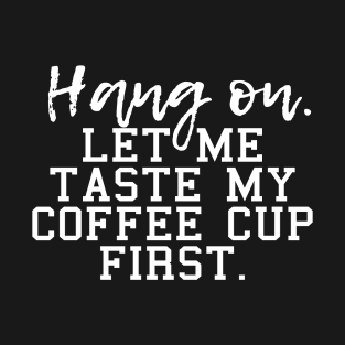 Hang on let me taste my coffee cup first, for coffee lovers and coffee drinkers T-Shirt