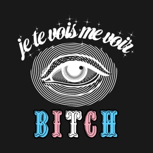 Je te vois me voir, BITCH T-Shirt