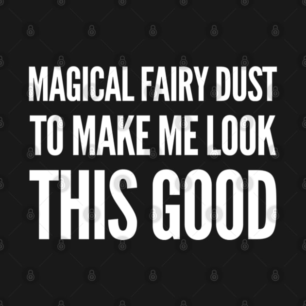 Magical Fairy Dust to Make Me Look This Good by That Cheeky Tee
