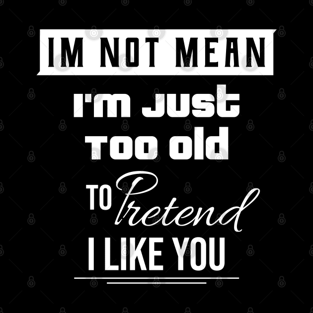 I'm Not Mean I'm Just Too Old To Like You \ Funny Quote by Nana On Here