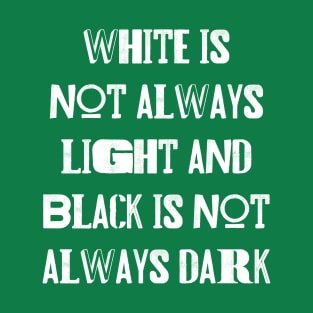White is not always light and black is not always dark T-Shirt