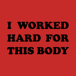 I Worked Hard For This Body T-Shirt