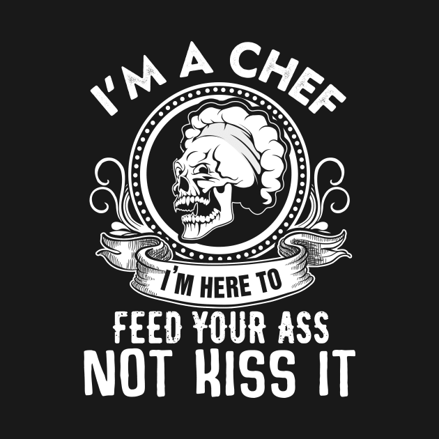 I'm A Chef I'M Here To Feed Your Ass Not Kiss It by jonetressie