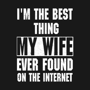 I'm The Best Thing My Wife Ever Found On The Internet T-Shirt