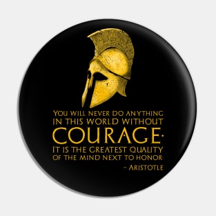 You will never do anything in this world without courage. It is the greatest quality of the mind next to honor. – Aristotle Pin