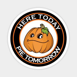 Here Today Pie Tomorrow Magnet