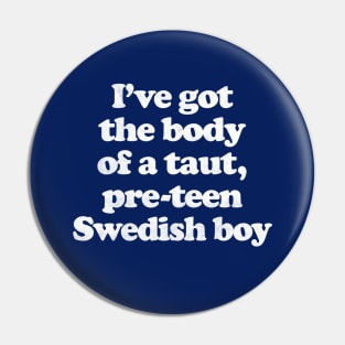 I've Got The Body Of A Taut, Pre-Teen Swedish Boy Pin