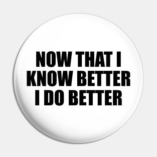 Now that I know better, I do better Pin