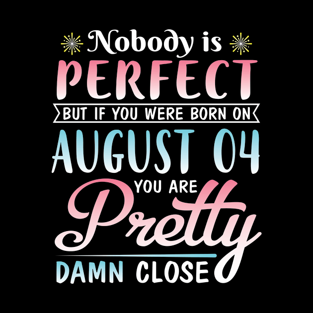 Nobody Is Perfect But If You Were Born On August 04 You Are Pretty Damn Close Happy Birthday To Me by DainaMotteut