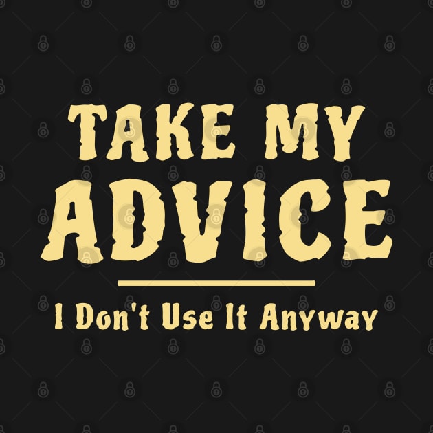 Take My Advice I Don't Use It Anyway Funny Saying by Raventeez