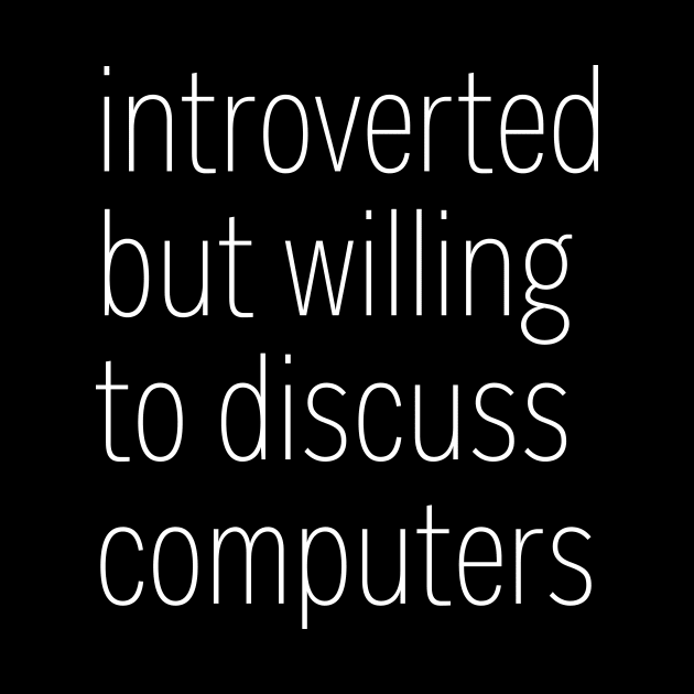 Introverted But Willing To Discuss Computers by heroics