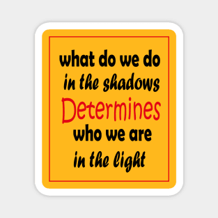 What do we do in the shadows determines who we are in the light Magnet