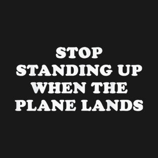 Stop Standing Up When the Plane Lands T-Shirt