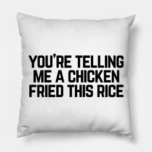 You're telling me a chicken fried this rice? Pillow