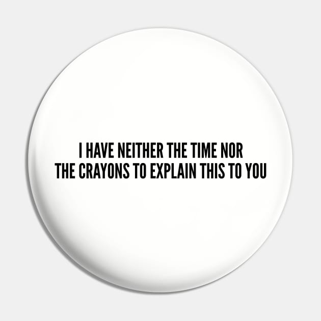 Sarcastic - I Have Neither The Time Nor The Crayons To Explain This To You - Funny Joke Offensive Humor Slogan Statement Pin by sillyslogans