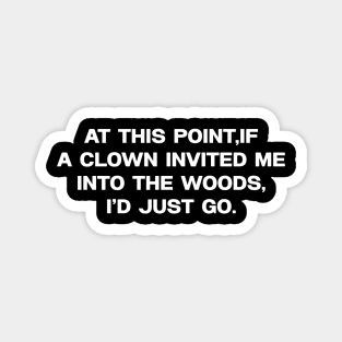 At this point, if a clown invited me into the woods, I'd just go. Magnet