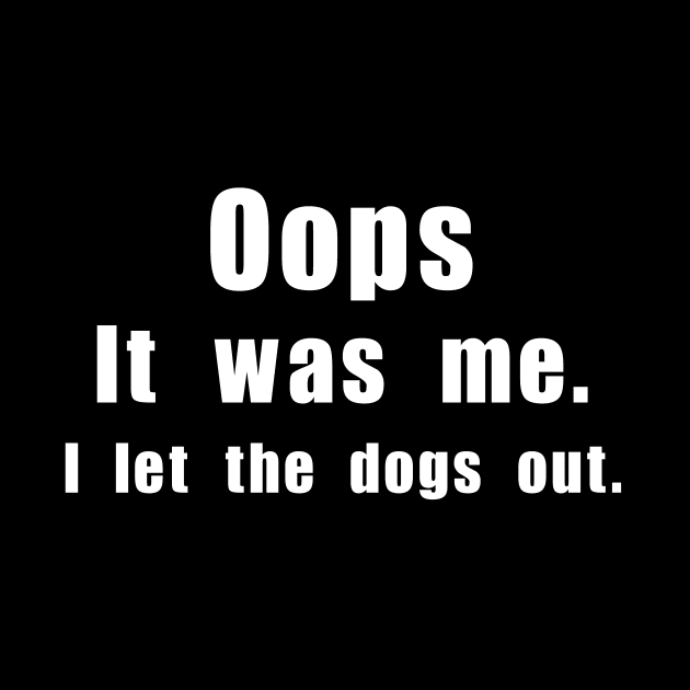 Oops! It was me. I let the dogs out. by Meow Meow Designs