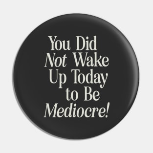 You Did Not Wake Up Today to Be Mediocre Pin