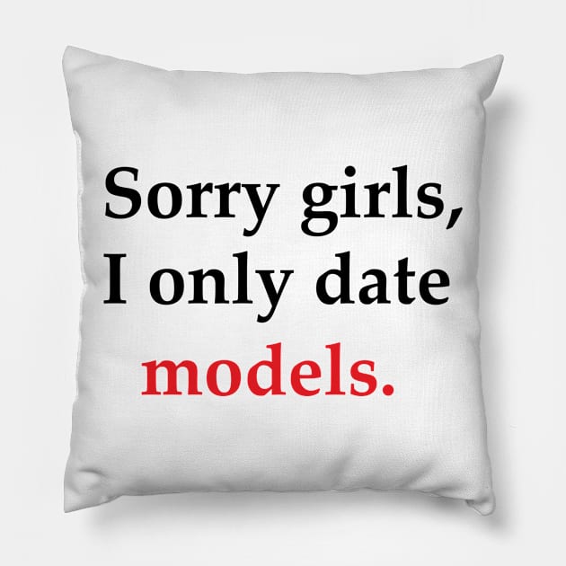 Sorry Girls, I Only Date Models Pillow by SillyShirts