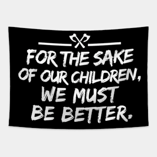 For the sake of our children, we must be better. Tapestry